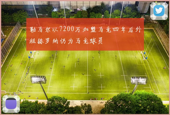 勒马尔以7200万加盟马竞四年后外租赫罗纳仍为马竞球员
