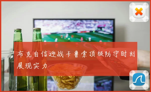 布克自信迎战卡鲁索顶级防守时刻展现实力