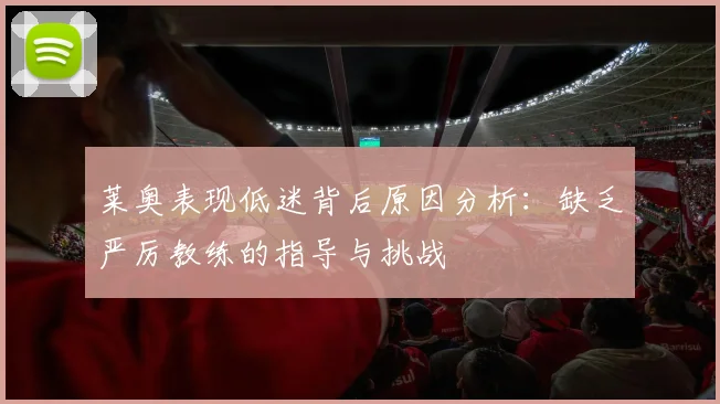 莱奥表现低迷背后原因分析：缺乏严厉教练的指导与挑战