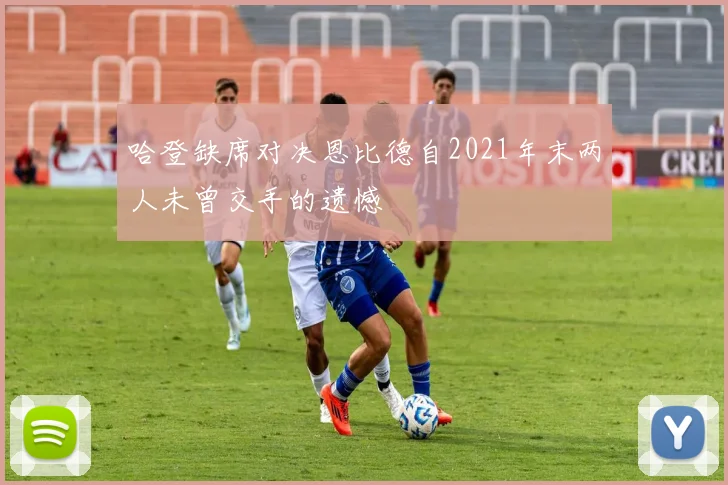 哈登缺席对决恩比德自2021年末两人未曾交手的遗憾